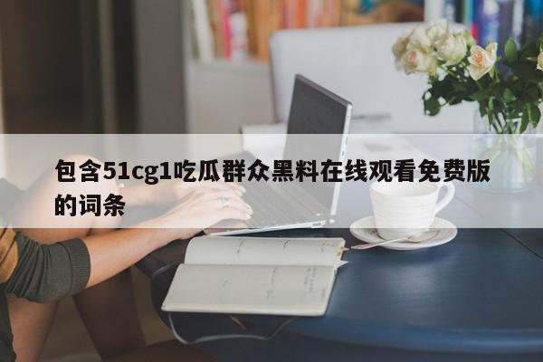 包含51cg1吃瓜群众黑料在线观看免费版的词条