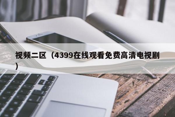 视频二区（4399在线观看免费高清电视剧）