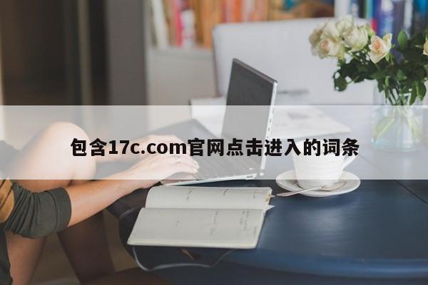 包含17c.com官网点击进入的词条