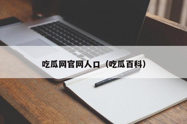 吃瓜网官网人口（吃瓜百科）