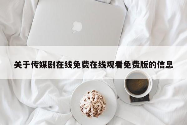 关于传媒剧在线免费在线观看免费版的信息