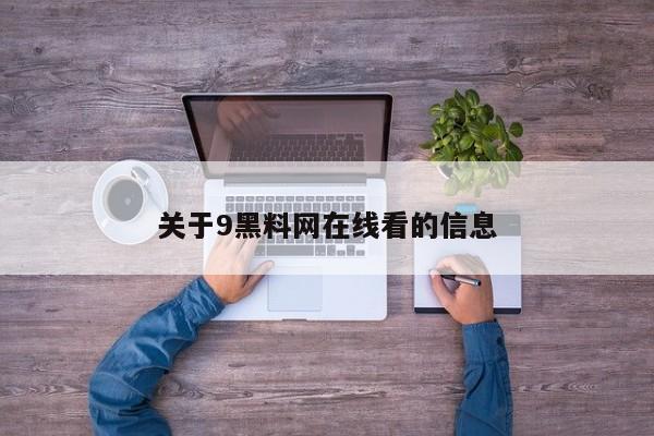 关于9黑料网在线看的信息
