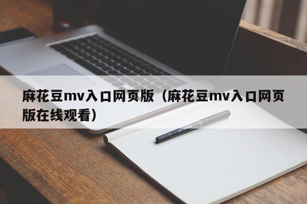 麻花豆mv入口网页版（麻花豆mv入口网页版在线观看）